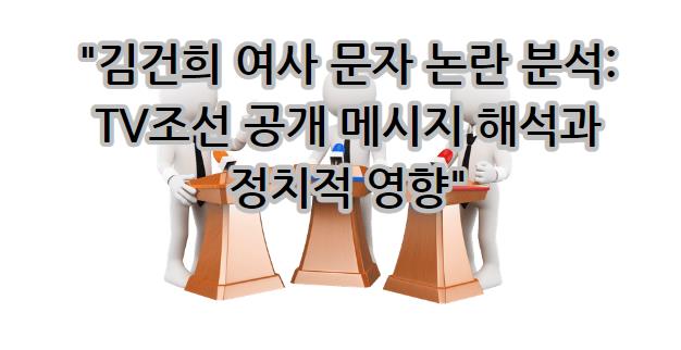 김건희 여사 문자 논란 분석: TV조선 공개 메시지 해석과 정치적 영향