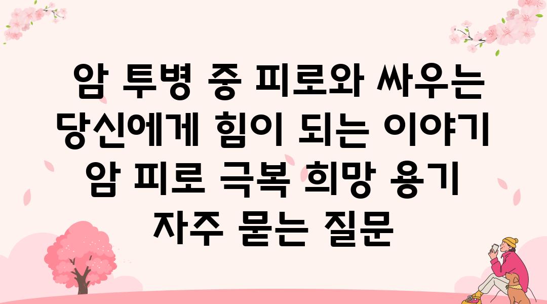  암 투병 중 피로와 싸우는 당신에게 힘이 되는 이야기  암 피로 극복 희망 용기 자주 묻는 질문