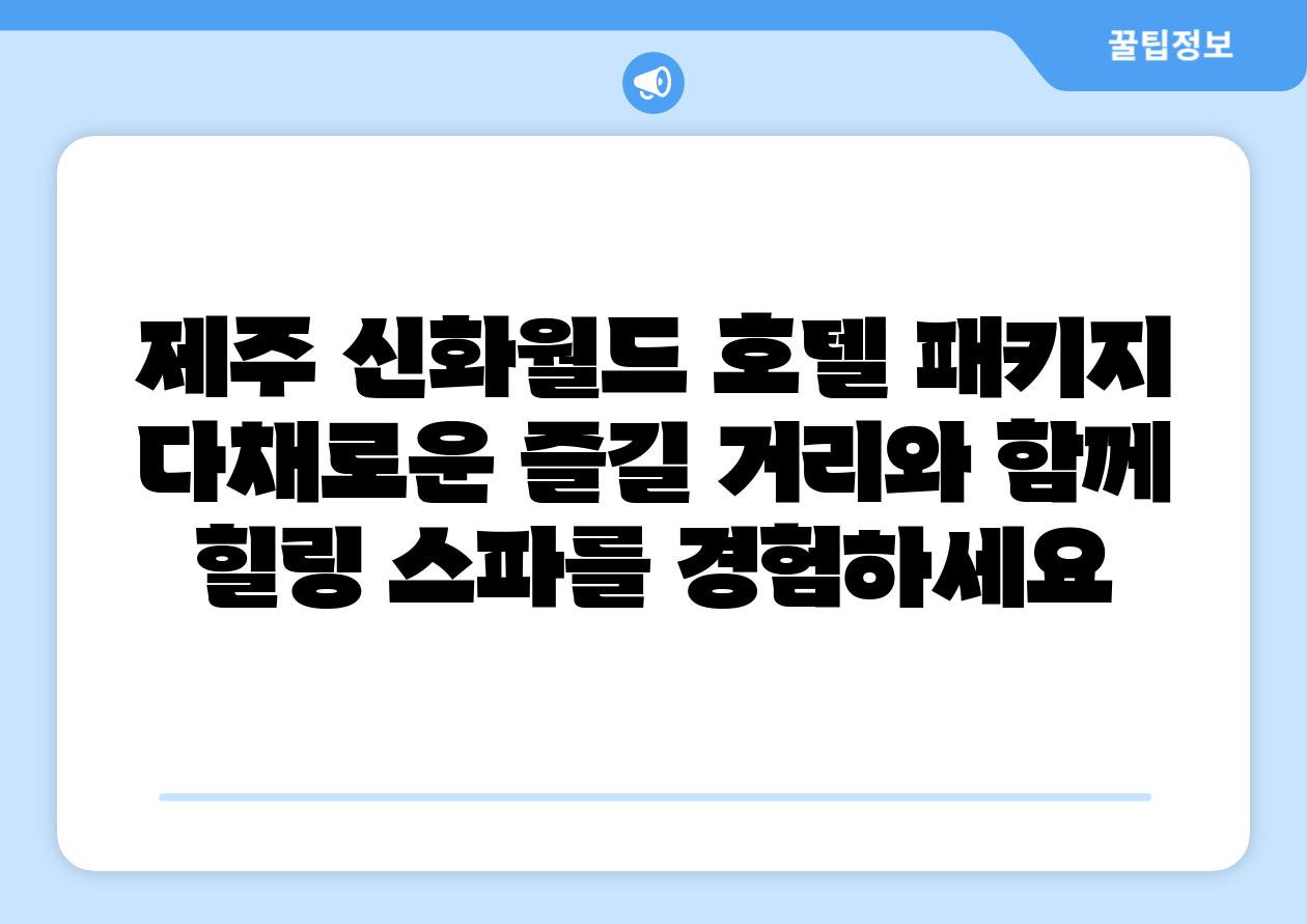 제주 신화월드 호텔 패키지 다채로운 즐길 거리와 함께 힐링 스파를 경험하세요