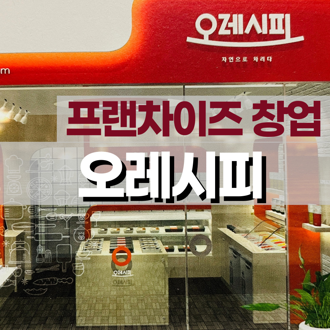  [프랜차이즈 창업] 반찬 전문점 오레시피 창업, 장점, 창업비용, 수익