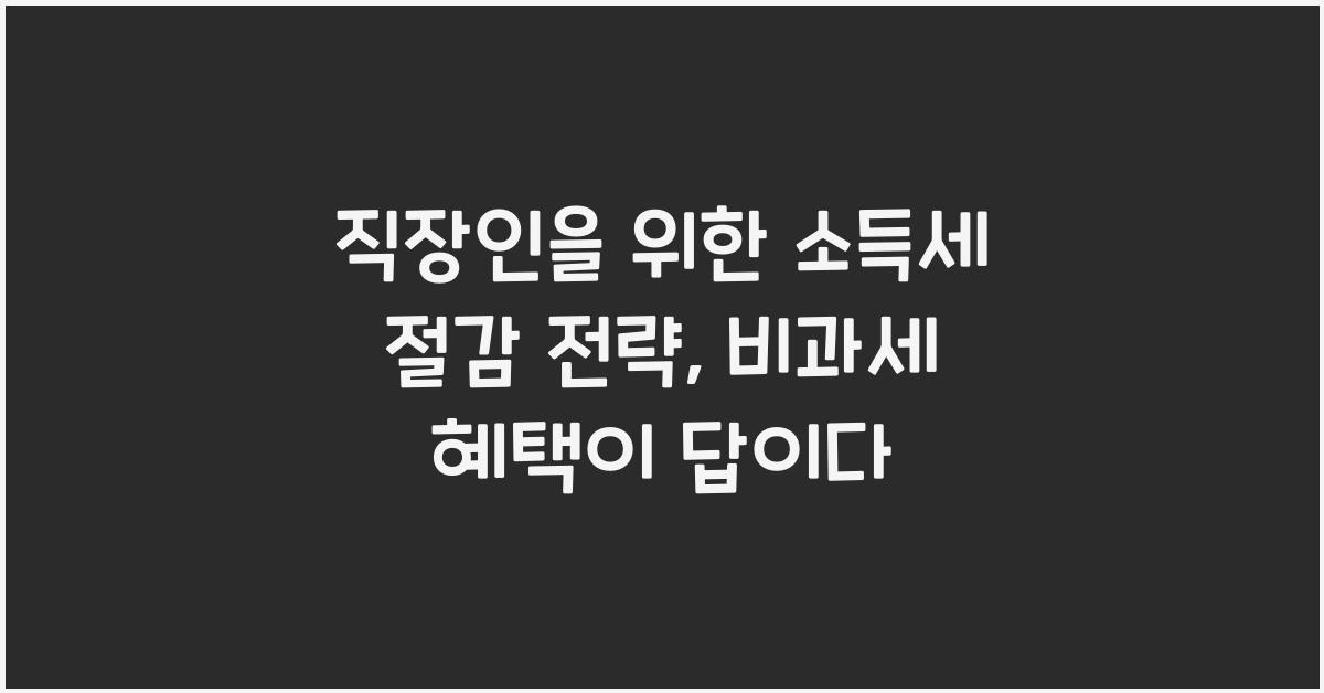직장인을 위한 소득세 절감 전략 (비과세 혜택 활용법)