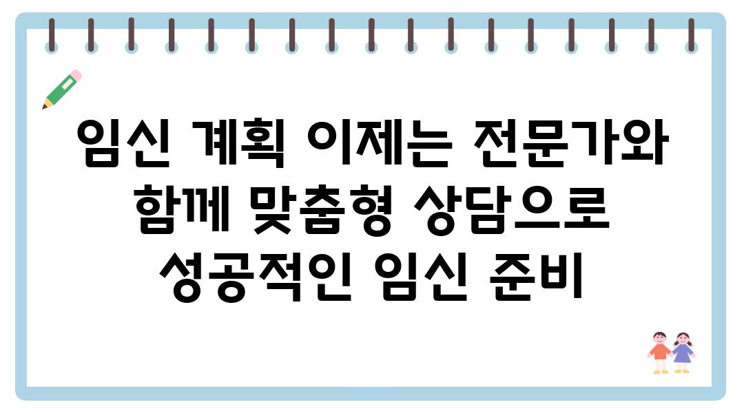 임신 계획 이제는 전문가와 함께 맞춤형 상담으로 성공적인 임신 준비