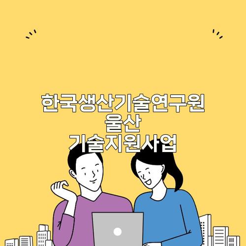 한국생산기술연구원 울산 기술지원사업