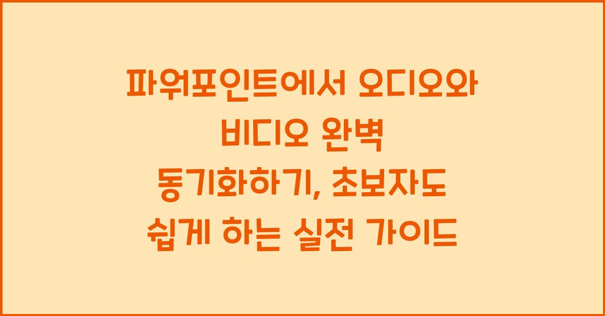 파워포인트에서 오디오와 비디오 완벽 동기화하기: 초보자도 쉽게 따라하는 실전 가이드