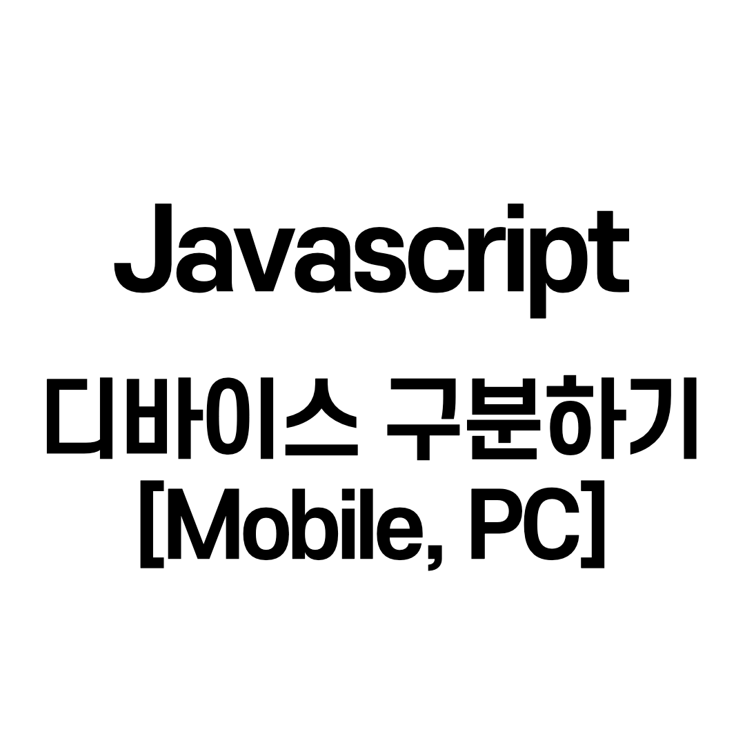  Javascript - 디바이스 구분하기 [Mobile, PC]