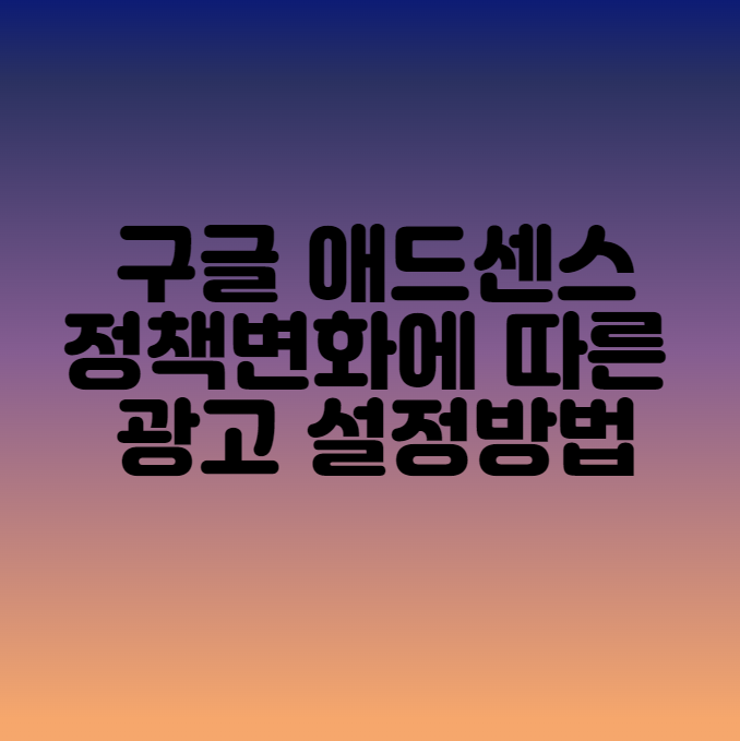  구글 애드센스 정책 변화에 따른 광고 설정 변경방법