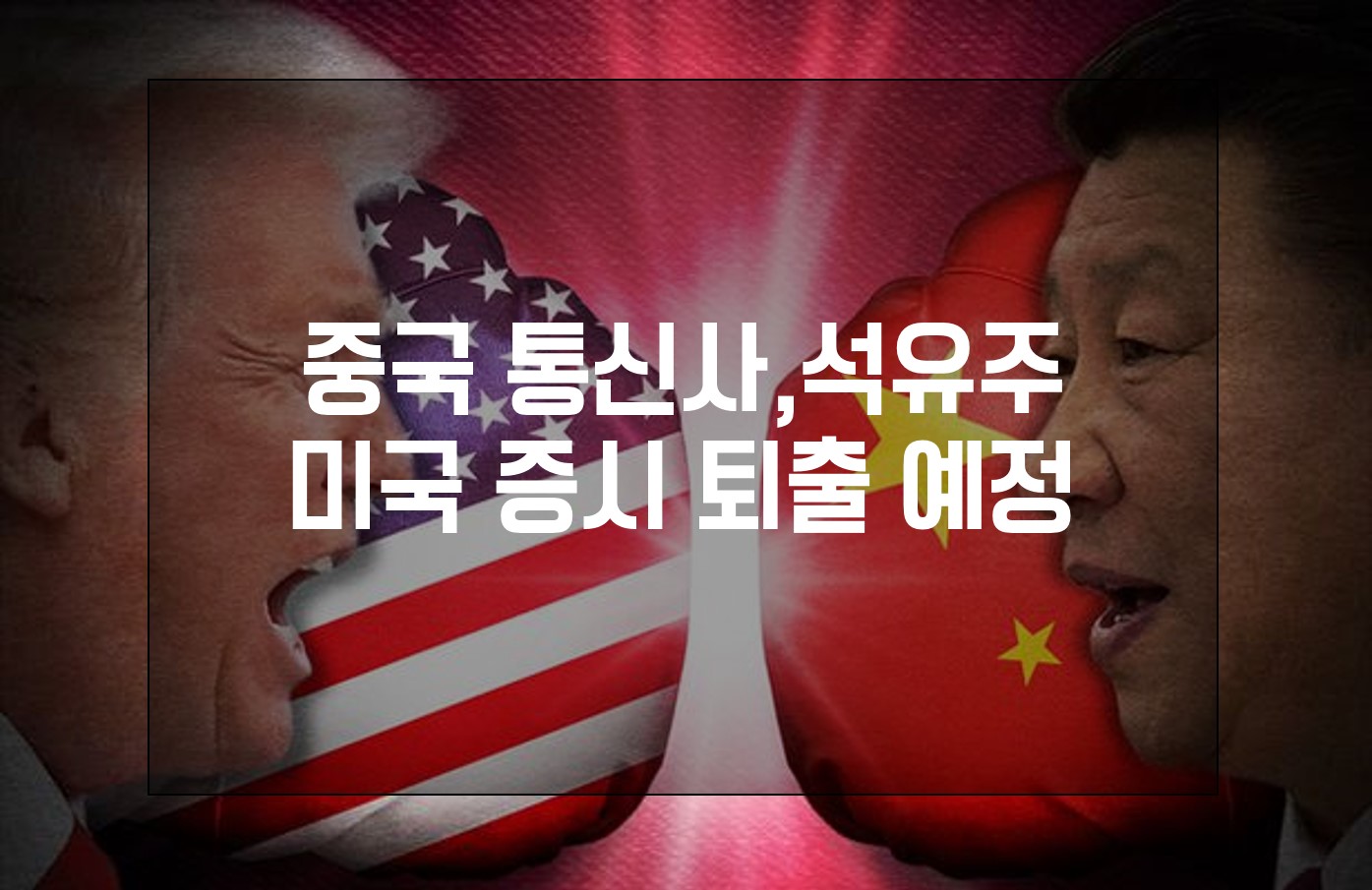  중국 통신사,석유사 미국 증시 퇴출 예정! [미중무역전쟁]