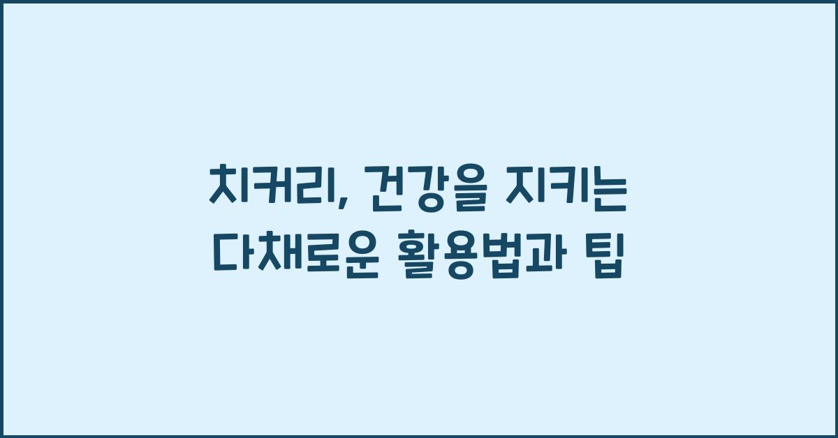 치커리: 건강을 지키는 다채로운 활용법  