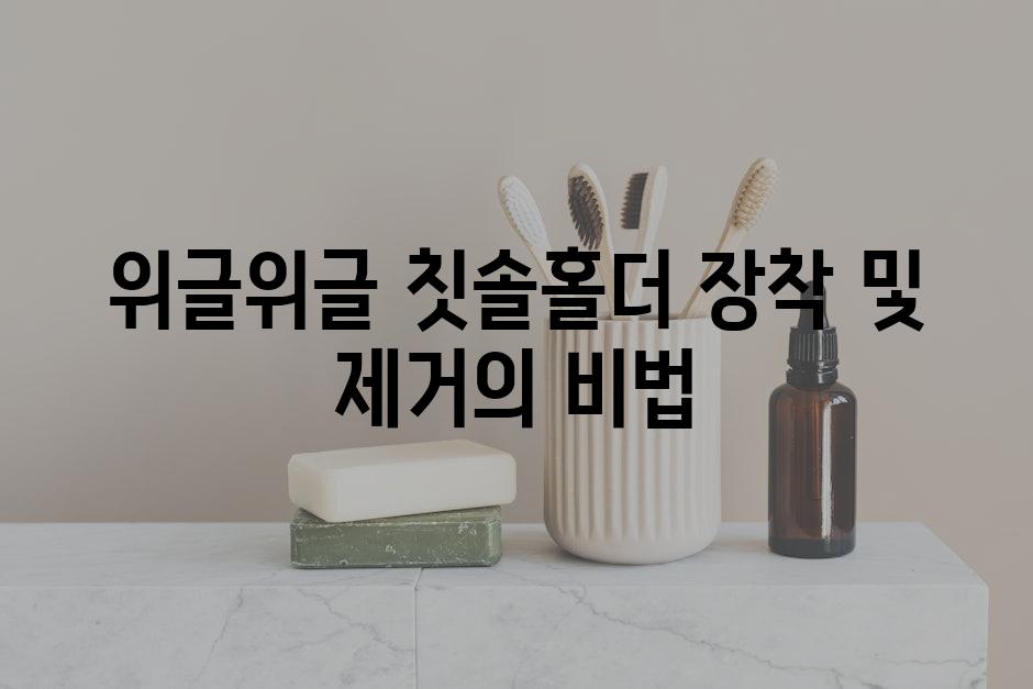 위글위글 칫솔홀더 장착 및 제거의 비법