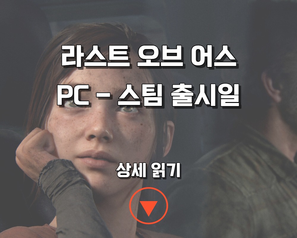  라스트 오브 어스 파트 1 드디어 PC 스팀으로 만난다 - 출시일