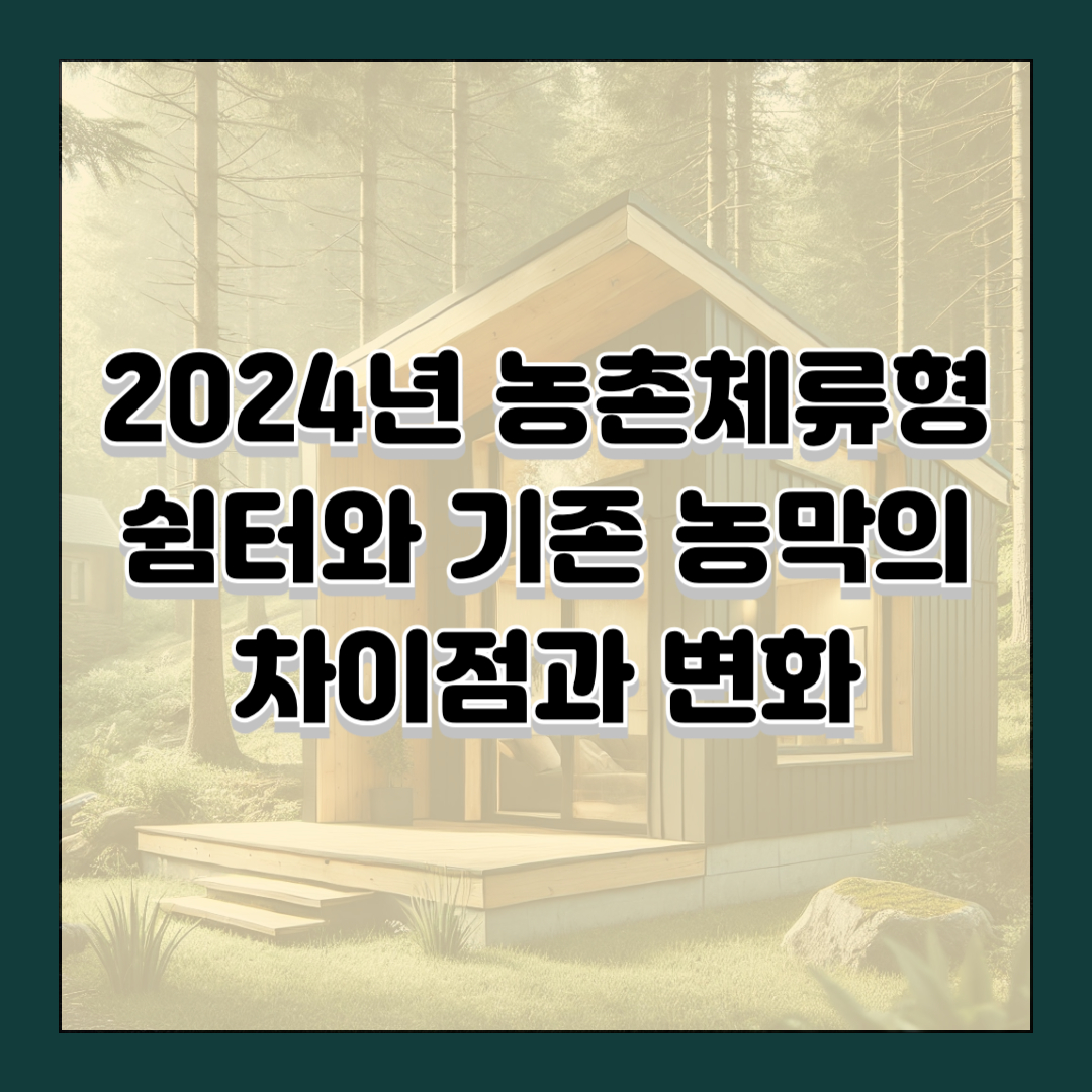 2024년 농촌체류형 쉼터와 기존 농막의 차이점과 변화