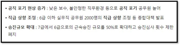 공직 포기 현상 증가 : 낮은 보수&#44; 불안정한 직무환경 등으로 공직 포기 공무원 늘어
직급 상향 조정 : 6급 이하 실무직 공무원 2000명의 직급 상향 조정 등 종합대책 발표
승진규모 확대 : 7급에서 6급으로의 근속승진 규모를 50%로 확대하고 승진심사 횟수 제한 폐지