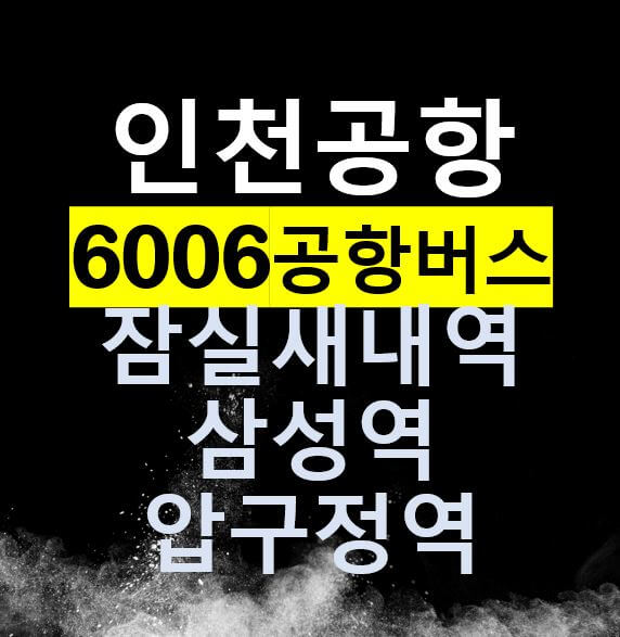  6006 인천공항버스 / 잠실새내역,종합운동장,코엑스 삼성역, 압구정역, 신사동 / 운행시간표, 요금, 정류장