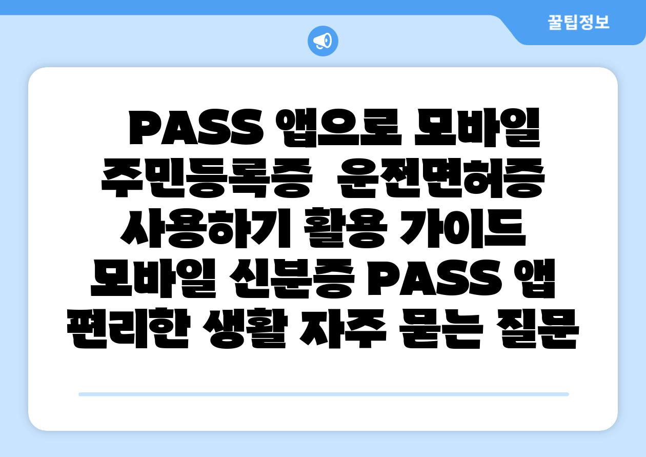 PASS 앱으로 모바일 주민등록증 운전면허증 사용하기 활용 설명서 모바일 신분증 PASS 앱 편리한 생활 자주 묻는 질문