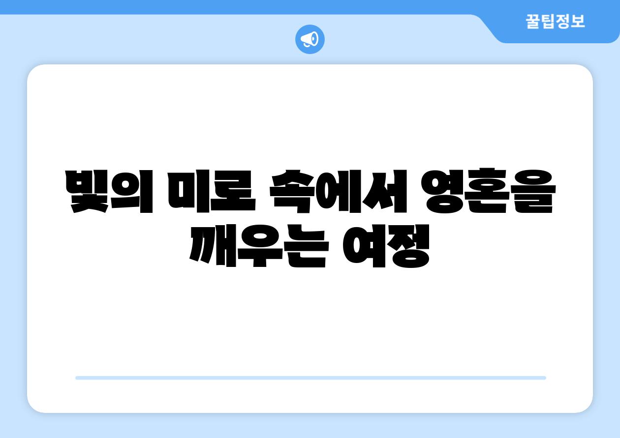 빛의 미로 속에서 영혼을 깨우는 여정