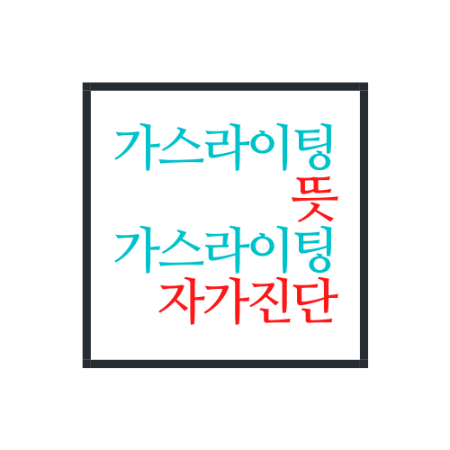  가스라이팅 뜻, 가스라이팅 자가진단 알아보자(안보면 손해)