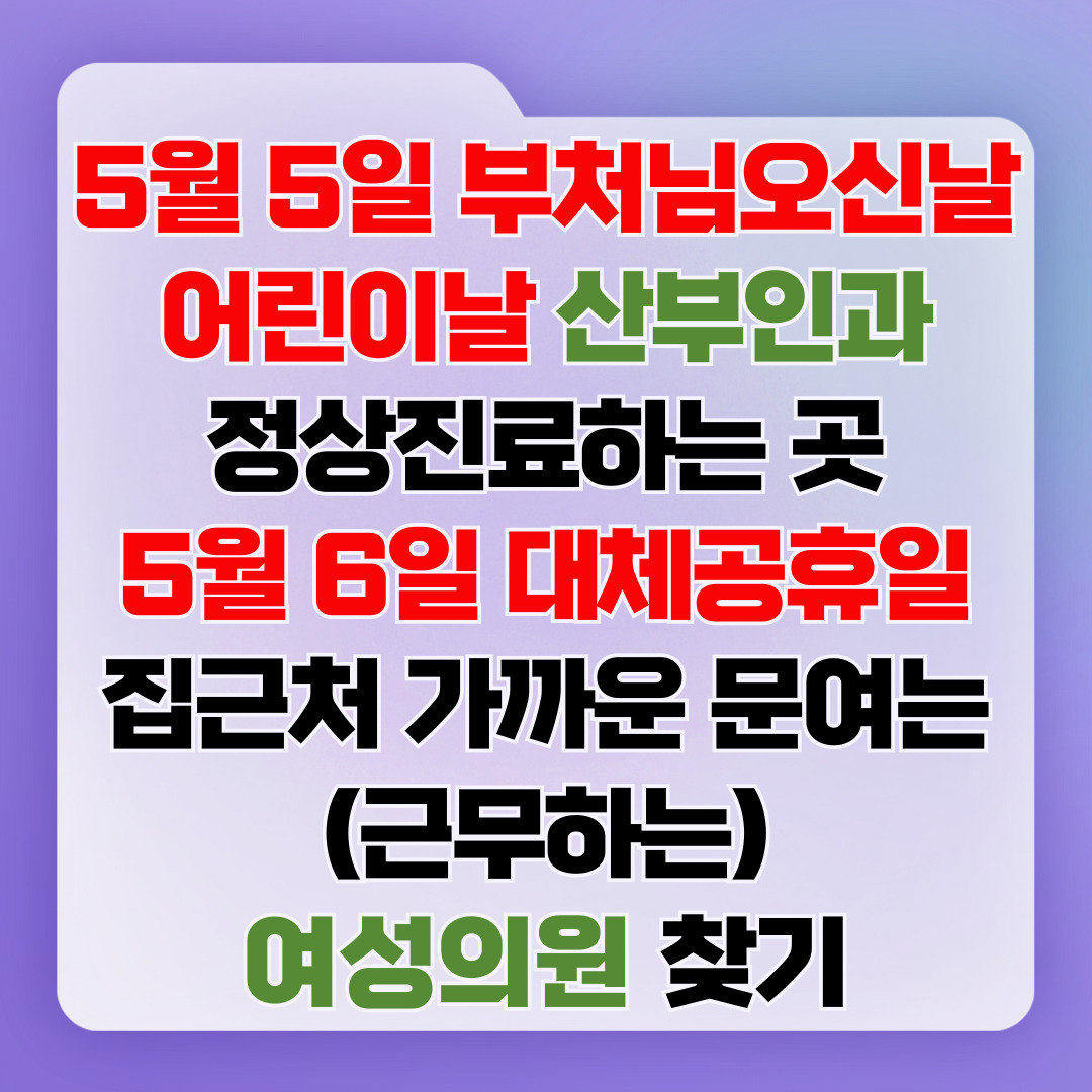 5월 5일 부처님오신날 어린이날 산부인과 정상진료하는 곳, 5월 6일 대체공공휴일 집근처 가까운 문여는(근무하는) 여성의원 찾기
