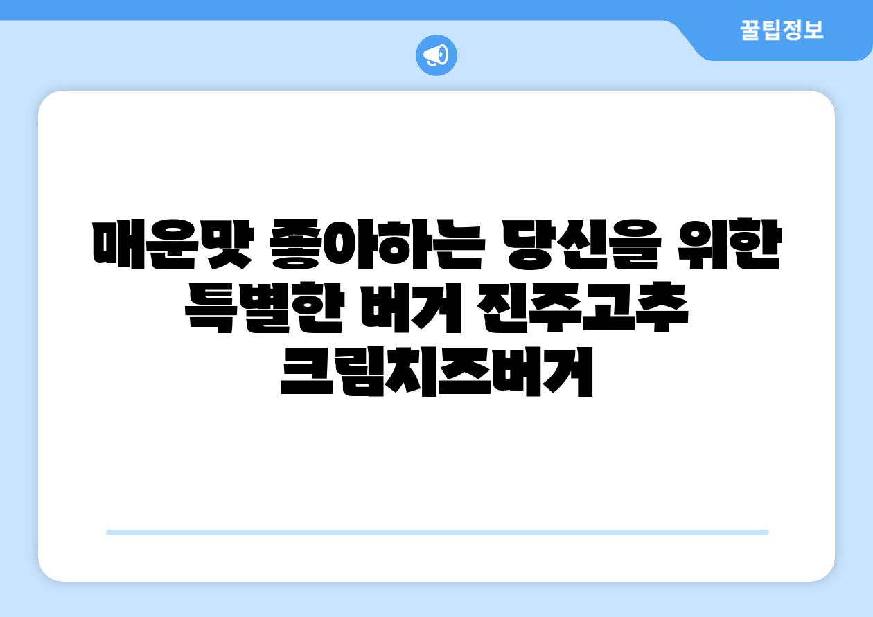 매운맛 좋아하는 당신을 위한 특별한 버거 진주고추 크림치즈버거