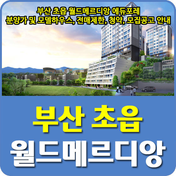  부산 초읍 월드메르디앙 에듀포레 분양가 및 모델하우스, 전매제한, 청약, 모집공고 안내