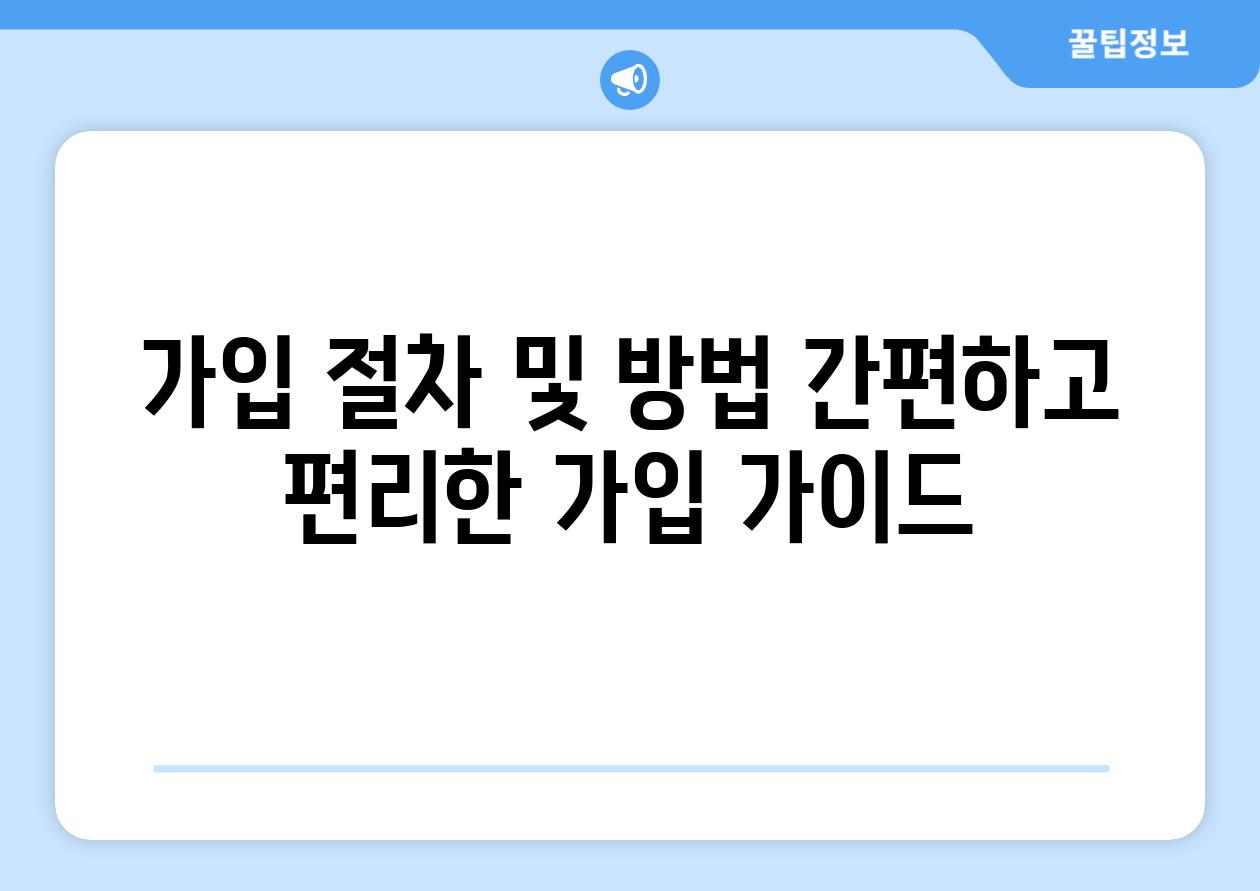 가입 절차 및 방법 간편하고 편리한 가입 가이드