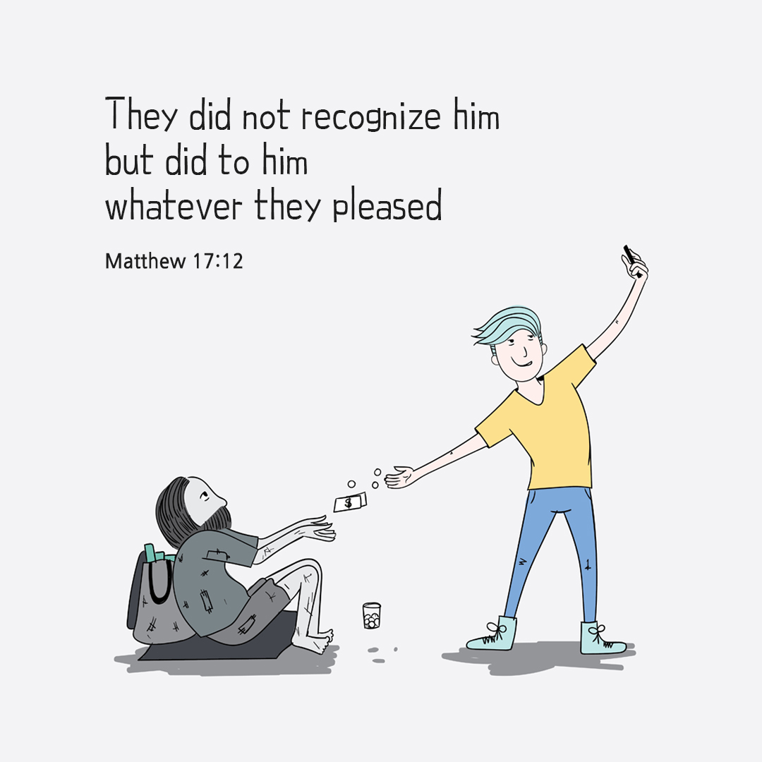 They did not recognize him but did to him whatever they pleased. (Matthew 17:12)