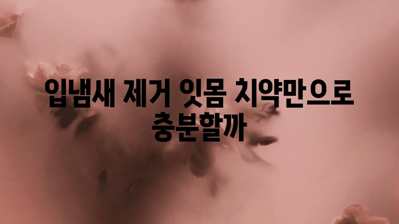 입냄새 제거 잇몸 치약만으로 충분할까