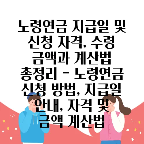 노령연금 지급일 및 신청 자격, 수령 금액과 계산법 총정리 - 노령연금 신청 방법, 지급일 안내, 자격 및 금액 계산법