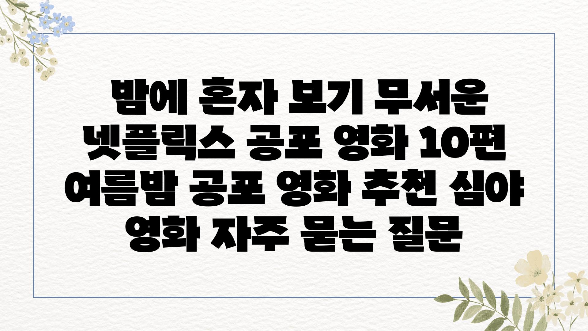  밤에 혼자 보기 무서운 넷플릭스 공포 영화 10편  여름밤 공포 영화 추천 심야 영화 자주 묻는 질문