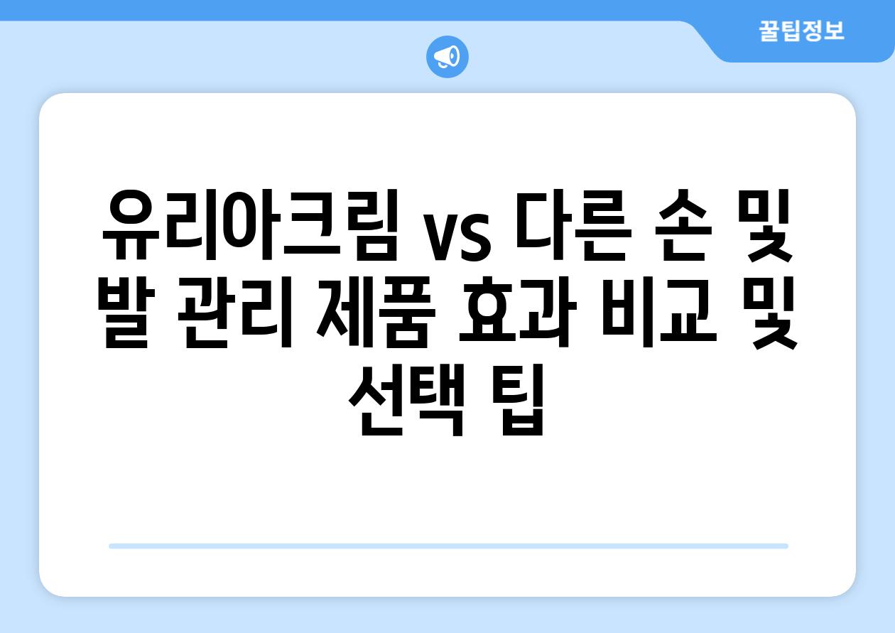 유리아크림 vs 다른 손 및 발 관리 제품 효과 비교 및 선택 팁