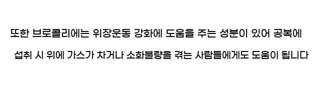  또한 브로콜리에는 위장운동 강화에 도움을 주는 성분이 있어 공복에 섭취 시 위에 가스가 차거나 소화불량을 겪는 사람들에게도 도움이 됩니다