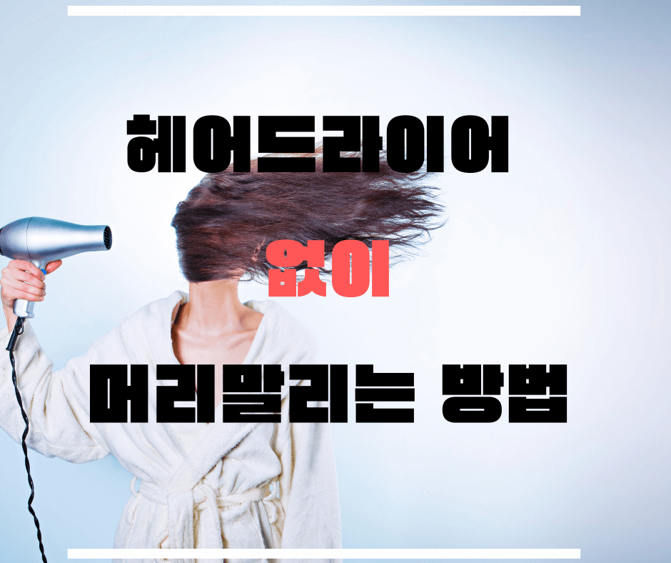  드라이어기 없이 머리 빨리 말리는 방법