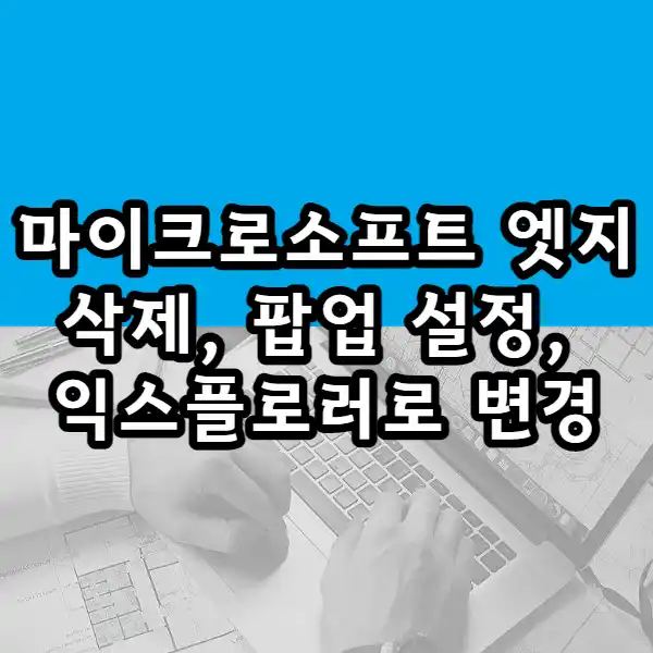  마이크로소프트 엣지 삭제, 제거, 팝업차단, 엣지에서 익스플로러로 변경하는 방법
