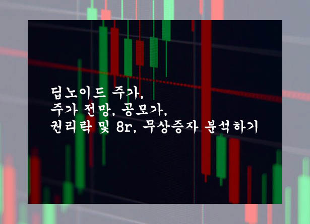 딥노이드 주가&#44; 주가 전망&#44; 공모가&#44; 권리락 및 8r&#44; 무상증자 분석하기
