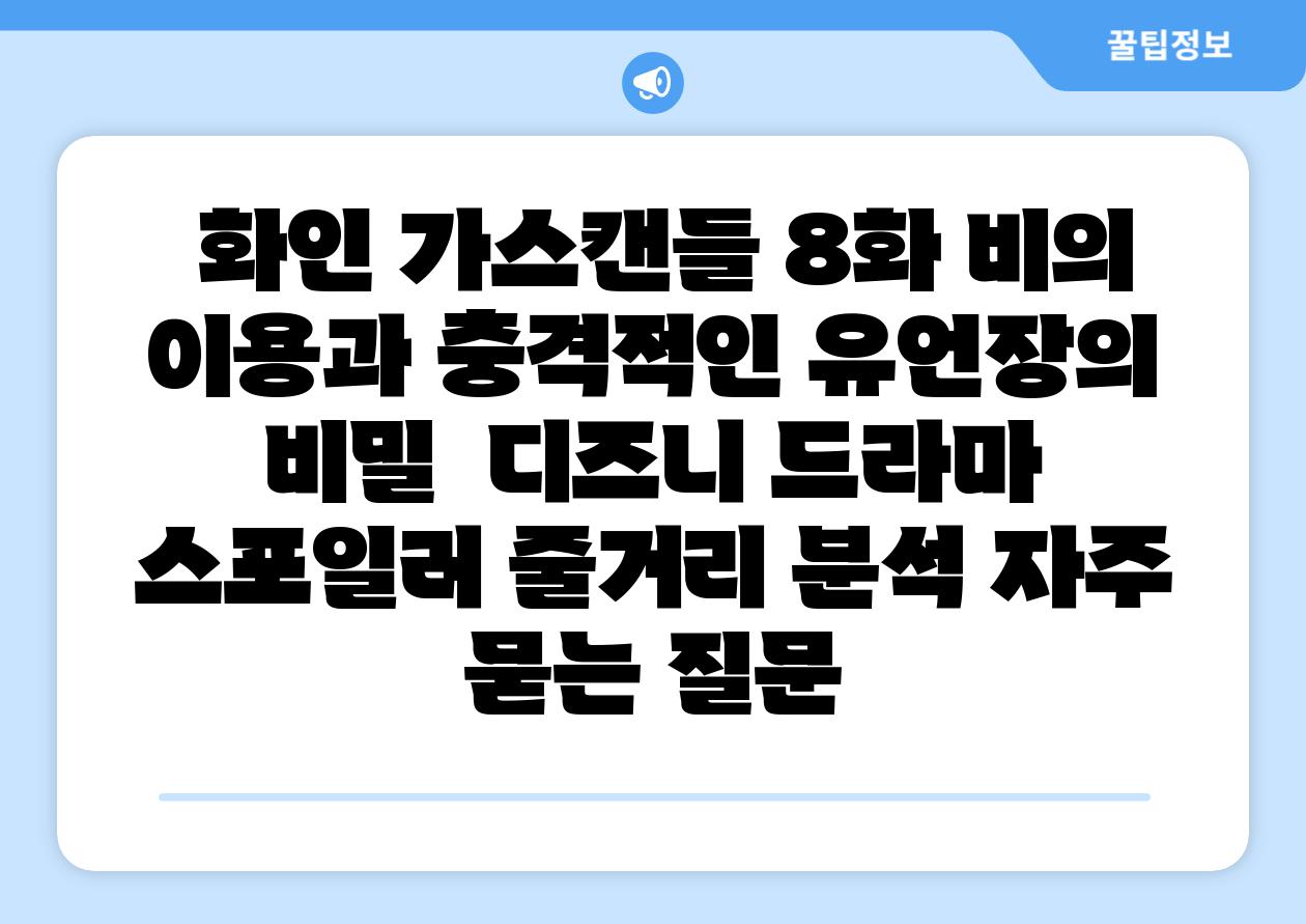  화인 가스캔들 8화 비의 이용과 충격적인 유언장의 비밀  디즈니 드라마 스포일러 줄거리 분석 자주 묻는 질문
