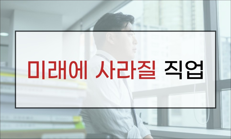 사라지지 않는 직업 미리 알아두면 미래에서 사라지는 직업 4