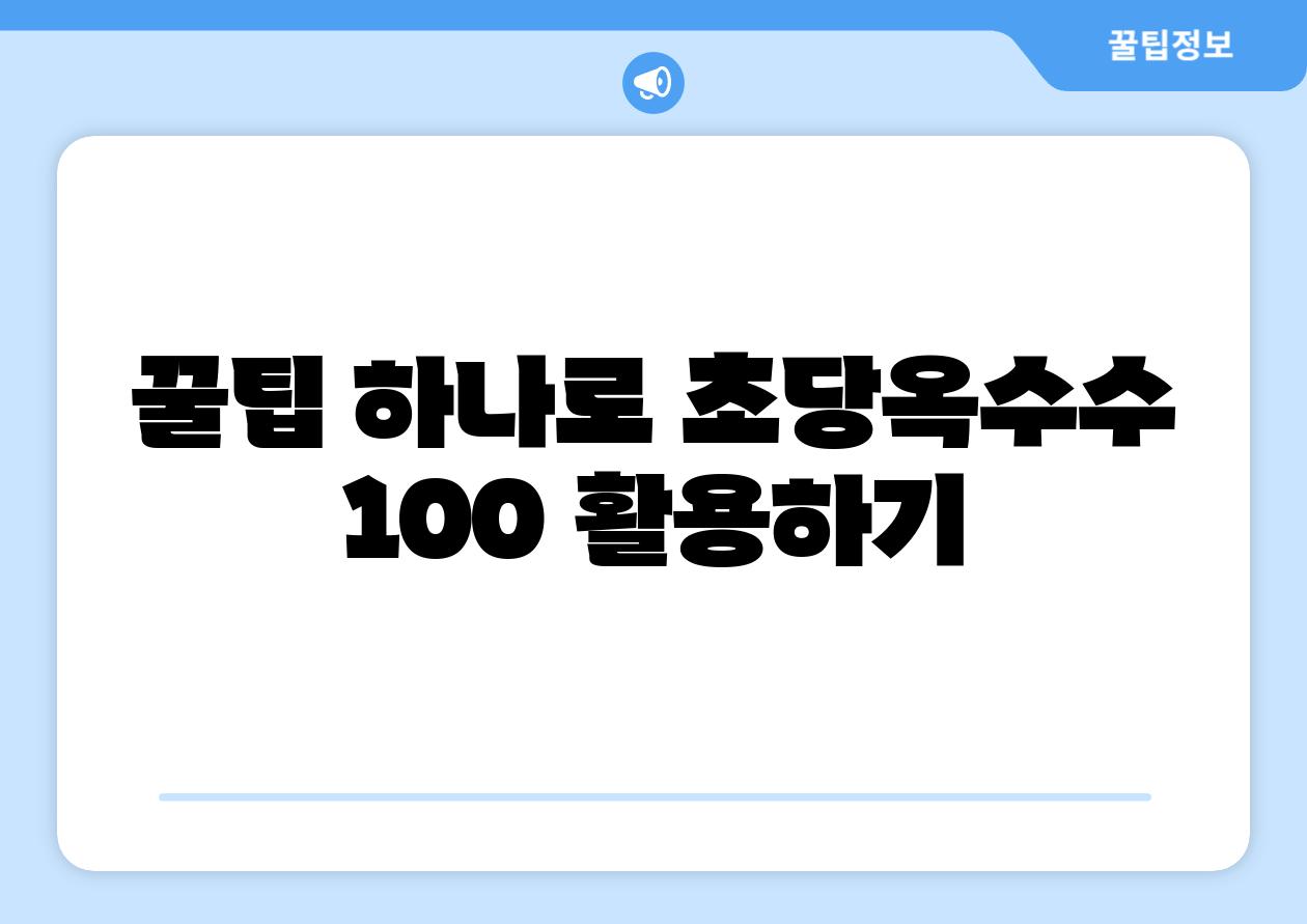 꿀팁 하나로 초당옥수수 100 활용하기