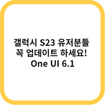 갤럭시 S23 유저분들 꼭 업데이트 하세요! One UI 6.1