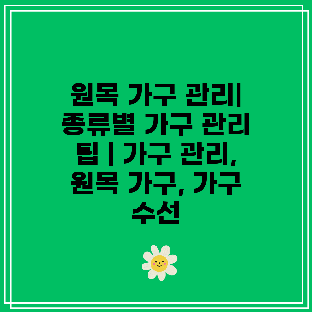 원목 가구 관리 종류별 가구 관리 팁  가구 관리, 원