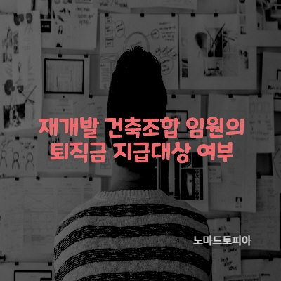  재개발 건축조합 임원의 퇴직금 지급대상 여부
