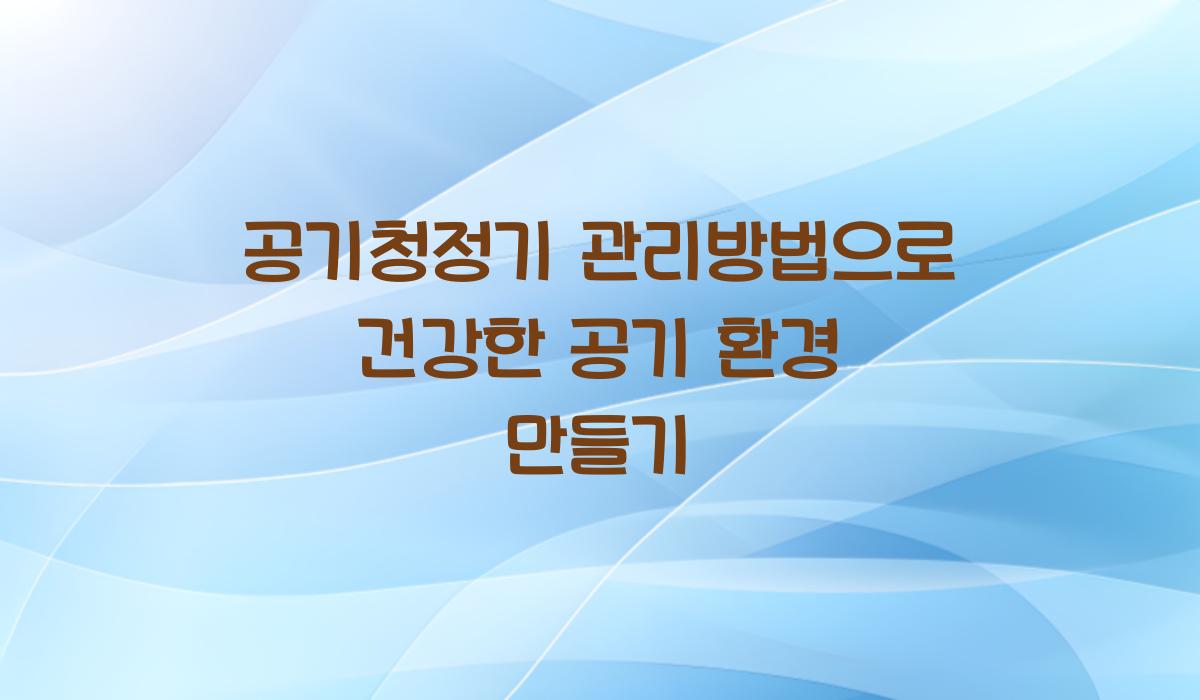 공기청정기 관리방법으로 건강한 공기 환경 만들기
