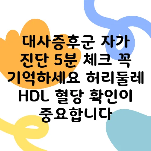 대사증후군 자가 진단 5분 체크 꼭 기억하세요 허리둘레 HDL 혈당 확인이 중요합니다