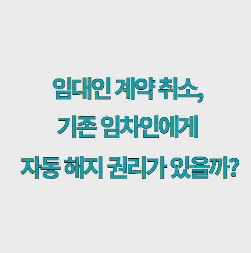 임대인 계약취소 기존 임차인에게 자동해지권리가 있을까?