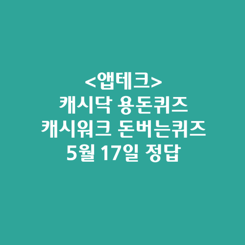  캐시닥 용돈퀴즈 캐시워크 돈버는퀴즈 정답 2024년 5월 17일