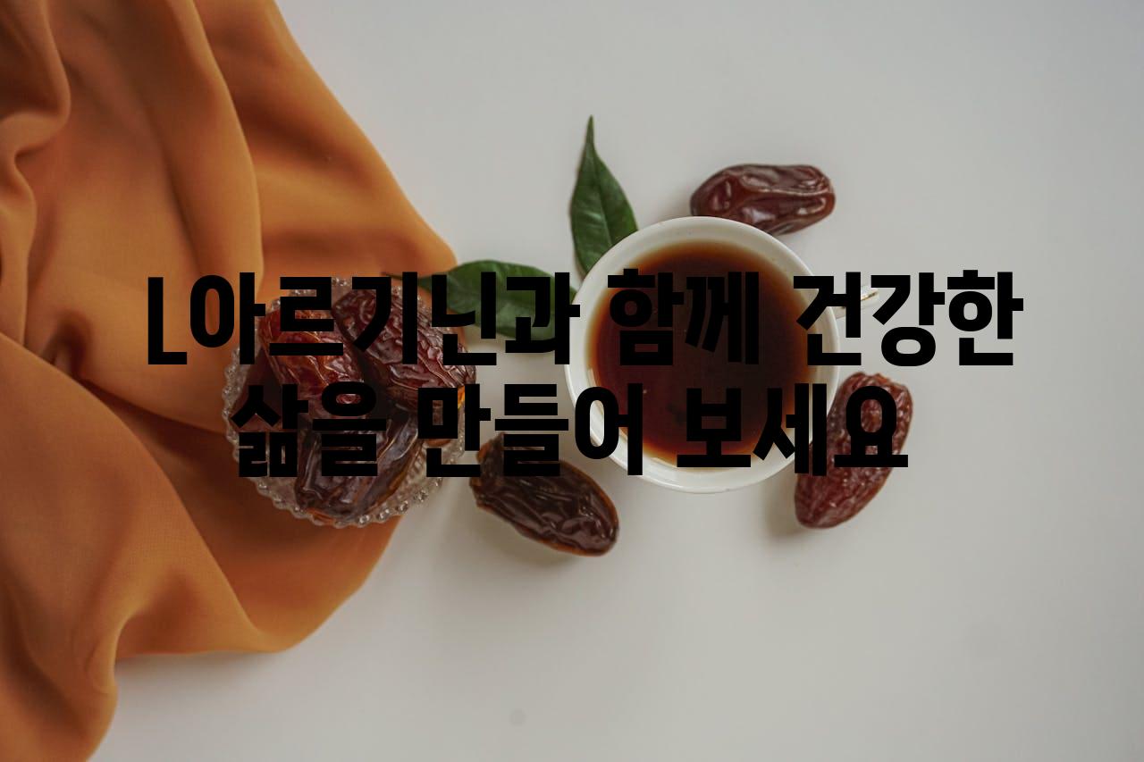  L아르기닌과 함께 건강한 삶을 만들어 보세요