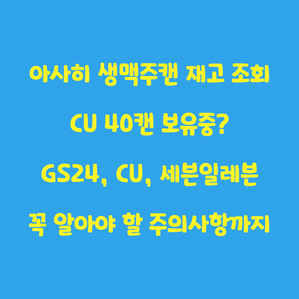  편의점 재고조회: 아사히 생맥주캔 파는곳, 가격, 재고 조회 방법, 편의점 어디에 있나요? + 서울에 40캔 이상 보유중인 편의점 (GS24, CU, 세븐일레븐)