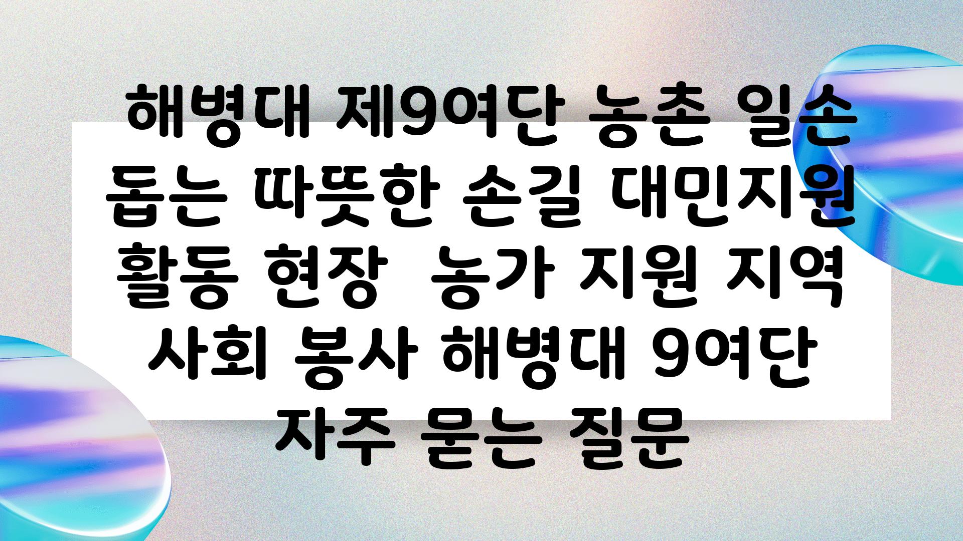  해병대 제9여단 농촌 일손 돕는 따뜻한 손길 대민지원 활동 현장  농가 지원 지역 사회 봉사 해병대 9여단 자주 묻는 질문