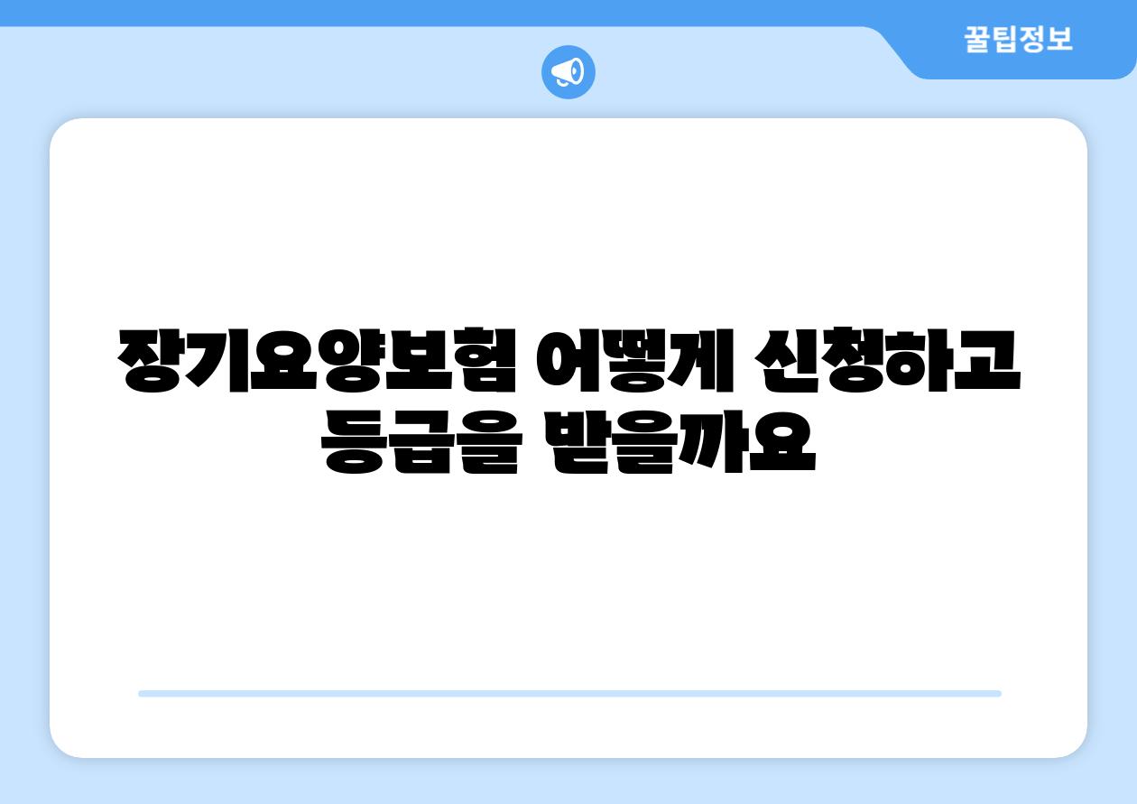 장기요양보험 어떻게 신청하고 등급을 받을까요