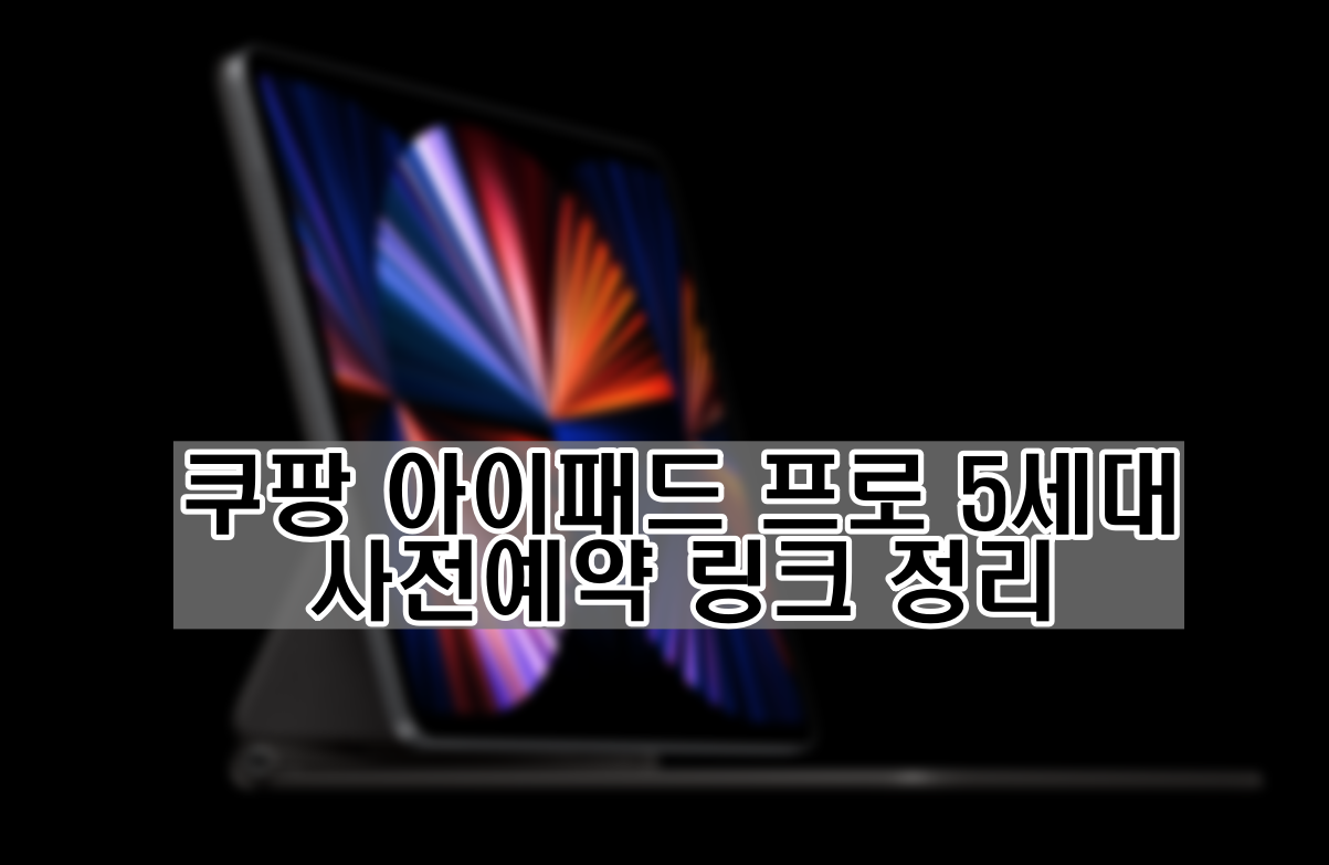  쿠팡 아이패드 프로 5세대 사전예약 구매링크 총 정리