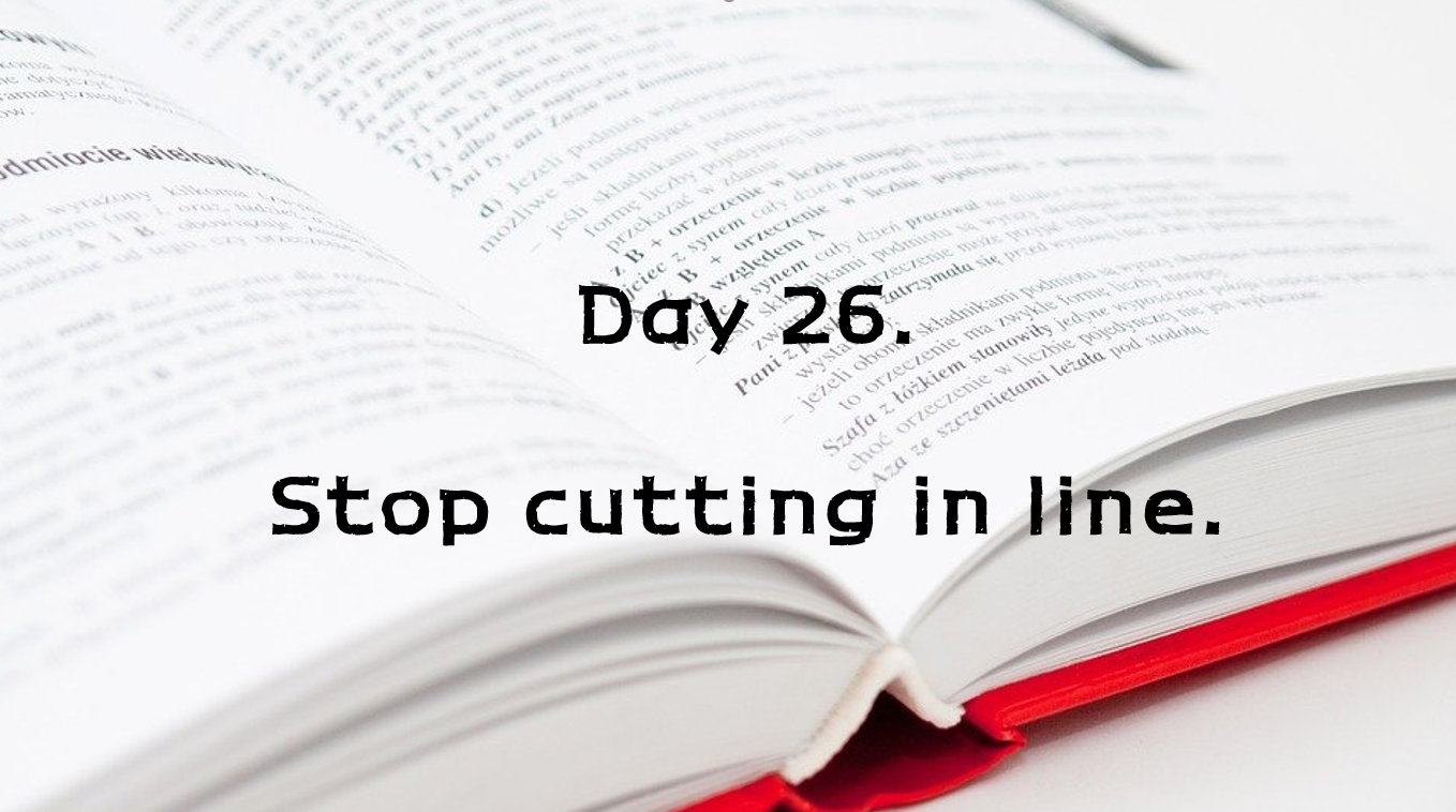  Day 26. Stop cutting in line.