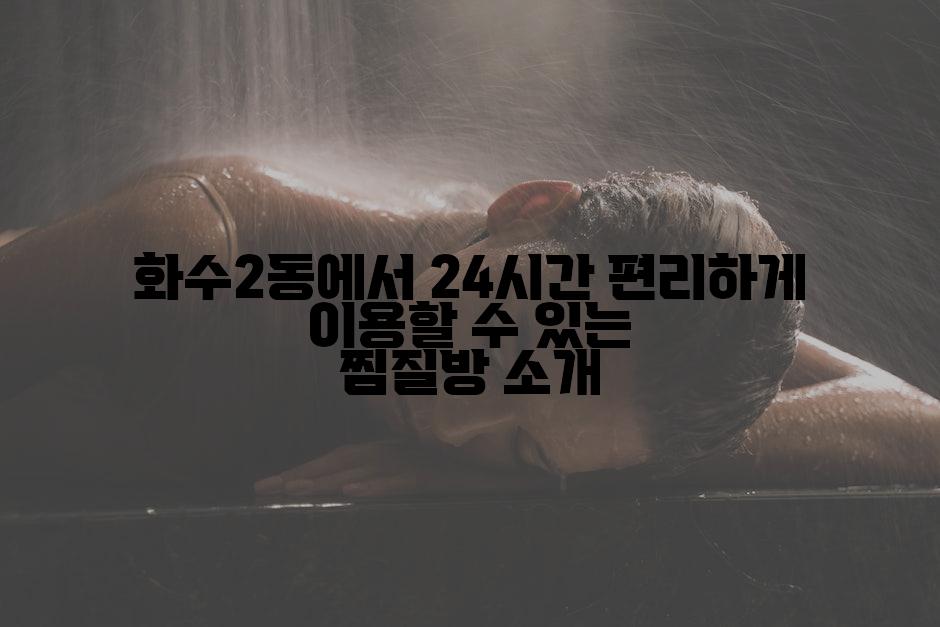 화수2동에서 24시간 편리하게 이용할 수 있는 찜질방 소개